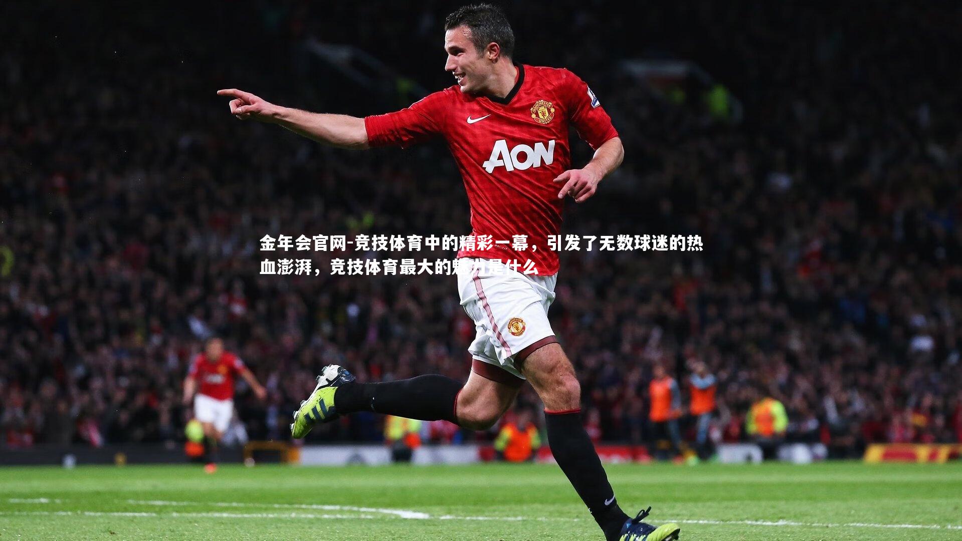 金年会官网-竞技体育中的精彩一幕，引发了无数球迷的热血澎湃，竞技体育最大的魅力是什么