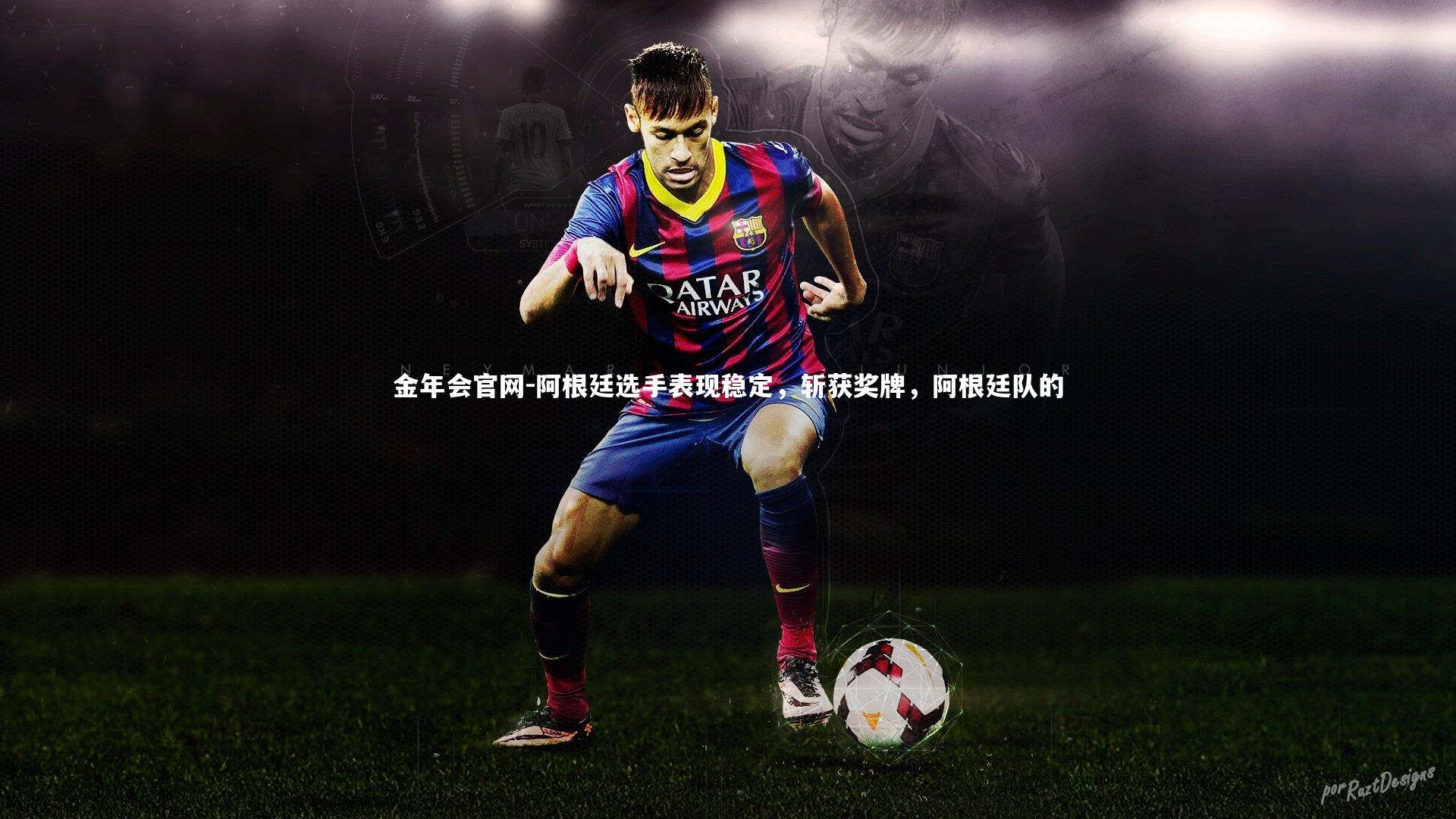 金年会官网-阿根廷选手表现稳定，斩获奖牌，阿根廷队的