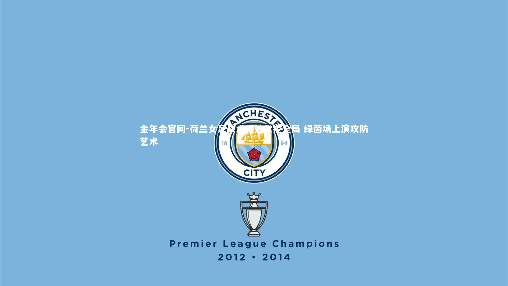 荷兰女足战术精妙掌控全局 绿茵场上演攻防艺术